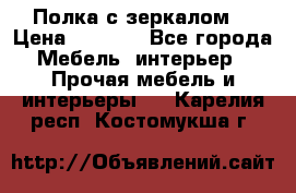 Полка с зеркалом. › Цена ­ 1 700 - Все города Мебель, интерьер » Прочая мебель и интерьеры   . Карелия респ.,Костомукша г.